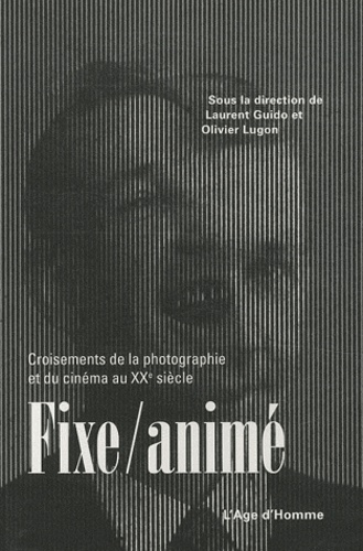 Laurent Guido et Olivier Lugon - Fixe/animé - Croisements de la photographie et du cinéma au XXe siècle.