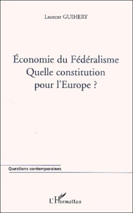 Laurent Guihéry - Economie Du Federalisme. Quelle Constitution Pour L'Europe ?.