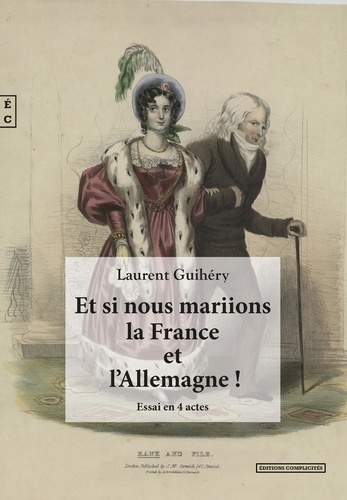 Laurent Guihéry - Et si nous mariions la France et l'Allemagne ! - Regards croisés entre passé et avenir sur les relations franco-allemandes.