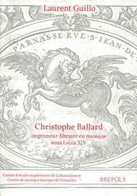 Laurent Guillo - Christophe Ballard, imprimeur-libraire en musique sous Louis XIV - Avec un inventaire des éditions des Ballard de 1672 à 1715.