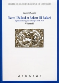 Laurent Guillo - Pierre I Ballard et Robert III Ballard - Imprimeurs du roy pour la musique (1599-1673) Volume 2.