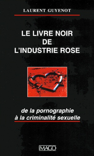 Le Livre Noir De L'Industrie Rose. De La Pornographie A La Criminalite Sexuelle