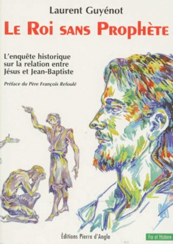 Laurent Guyénot - Le Roi Sans Prophete. L'Enquete Historique Sur La Relation Entre Jesus Et Jean-Baptiste.