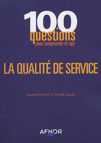 Laurent Hermel et Gérard Louyat - La qualité de service - 100 questions pour comprendre et agir.