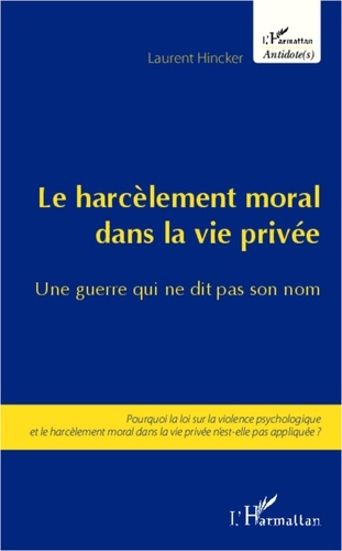 Laurent Hincker - Le harcèlement moral dans la vie privée, une guerre qui ne dit pas son nom - Pourquoi la loi sur la violence psychologique et le harcèlement moral dans la vie privée n'est-elle pas appliquée ?.