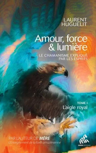 Amour, force &amp; lumière, Le chamanisme expliqué par les esprits