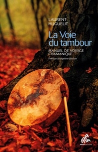 Laurent Huguelit - La voie du tambour - Manuel de voyage chamanique.
