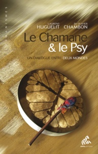 Laurent Huguelit et Olivier Chambon - Le Chamane & le Psy - Un dialogue entre deux mondes.