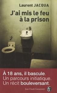 Laurent Jacqua - J'ai mis le feu à la prison - L'histoire d'un blog 2006-2009.