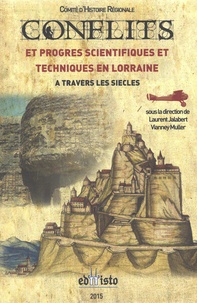 Laurent Jalabert et Vianney Muller - Conflits et progrès scientifiques et techniques en Lorraine à travers les siècles.