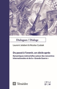 Laurent Jalabert et Nicolas Czubak - Du passé à l'avenir, un siècle après - Dynamiques mémorielles autour des rencontres internationales et de la "Grande Guerre".