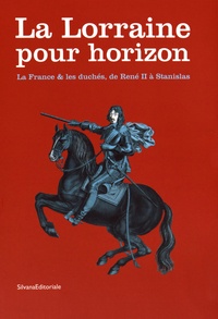 Laurent Jalabert et Pierre-Hippolyte Pénet - La Lorraine pour horizon - La France & les duchés, de René II à Stanislas.
