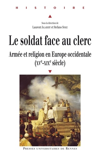 Laurent Jalabert et Stefano Simiz - Le soldat face au clerc - Armée et religion en Europe occidentale (XVe-XIXe siècle).