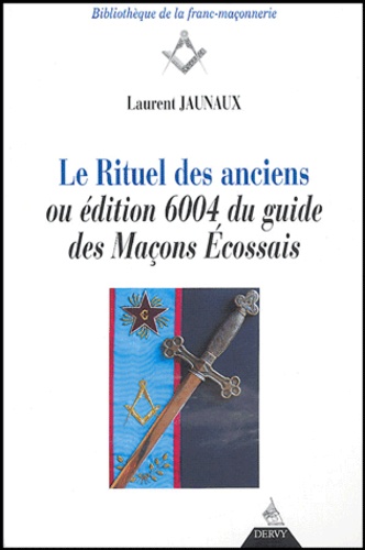 Laurent Jaunaux - Le rituel des anciens ou Edition 6004 du guide des maçons écossais.
