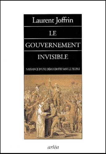 Laurent Joffrin - Le gouvernement invisible. - Naissance d'une démocratie sans le peuple.