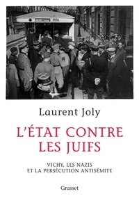Laurent Joly - L'Etat contre les juifs - Vichy, les nazis et la persécution antisémite (1940-1944).