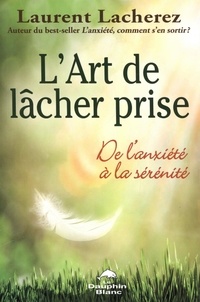 Laurent Lacherez - L'art de lâcher prise - De l'anxiété à la sérénité.