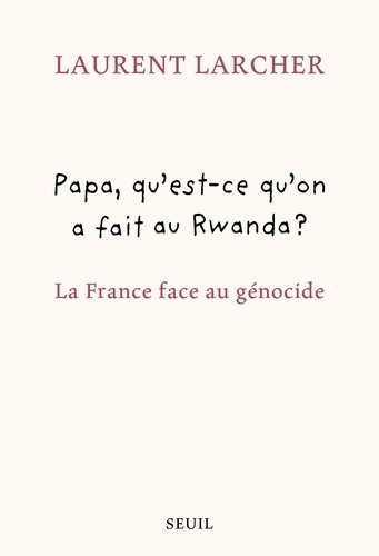 Papa, qu'est ce qu'on a fait au Rwanda ?. La France face au génocide