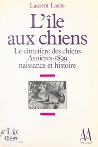 Laurent Lasne et Brigitte Lasne - L'île aux chiens - Le cimetière pour animaux, Asnières, 1899 : naissance et histoire.