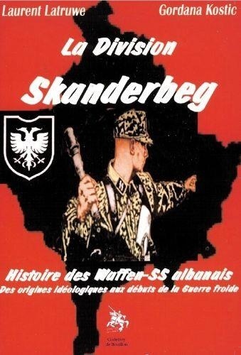 Laurent Latruwe et Gordana Kostic - La division Skanderbeg - Histoire des Waffen-SS albanais des origines idéologiques aux débuts de la guerre froide.