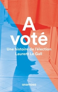 Laurent Le Gall - A voté - Une histoire de l'élection.