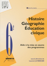 Laurent Le Mercier - Histoire Géographie Education civique 6e - Aide à la mise en oeuvre des nouveaux programmes.