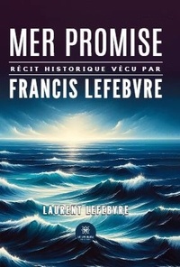 Laurent Lefebvre - Mer promise - Récit historique vécu par Francis Lefebvre.