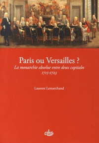 Laurent Lemarchand - Paris ou Versailles ? - La monarchie absolue entre deux capitales (1715-1723).
