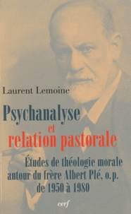 Laurent Lemoine - Psychanalyse et relation pastorale - Etudes de théologie morale autour du frère Albert Plé, o.p. de 1950 à 1980.