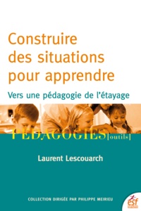 Laurent Lescouarch - Construire des situations pour apprendre - Vers une pédagogie de l'étayage.