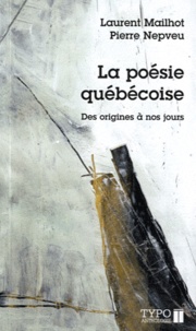 Laurent Mailhot et Pierre Nepveu - La poésie québécoise - Des origines à nos jours.