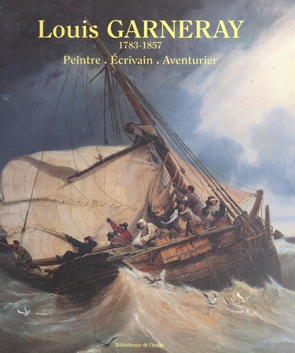 Louis Garneray : 1783-1857. Peintre, écrivain, aventurier