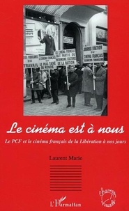 Laurent Marie - Le cinéma est à nous - Le PCF et le cinéma français de la Libération à nos jours.