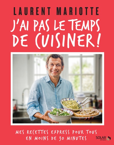 Laurent Mariotte - J'ai pas le temps de cuisiner ! - Mes recettes express pour tous en moins de 30 minutes.