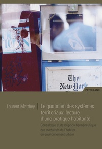 Laurent Matthey - Le quotidien des systèmes territoriaux : lecture d'une pratique habitante - Généalogie et description herméneutique des modalités de l'habiter en environnement urbain.