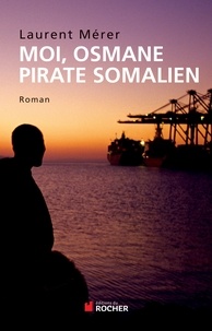 Laurent Mérer - Moi, Osmane, pirate somalien suivi de Pirates d'hier et d'aujourd'hui - Petite histoire de la piraterie des origines à nos jours.