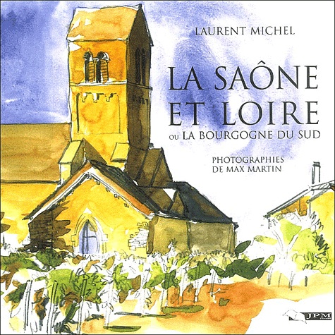 Laurent Michel - La Saône-et-Loire ou la Bourgogne du Sud - Sa nature, son histoire, ses richesses d'art.