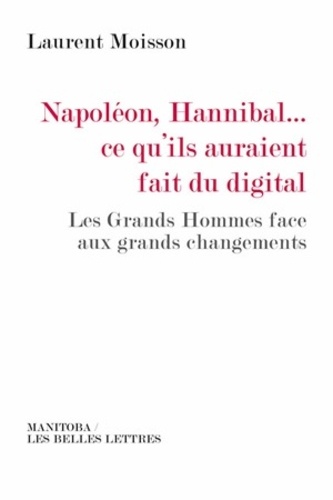 Napoléon, Hannibal... Ce qu'ils auraient fait du digital. Les Grands Hommes face aux grands changements