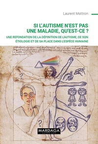 Laurent Mottron - Si l’autisme n’est pas une maladie, qu’est-ce ? - Une refondation de la définition de l'autisme, de son étiologie et de sa place dans l'espèce humaine.