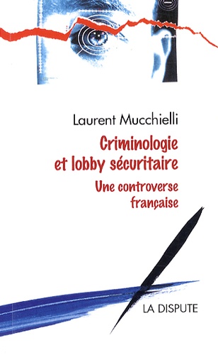 Laurent Mucchielli - Criminologie et lobby sécuritaire - Une controverse française.