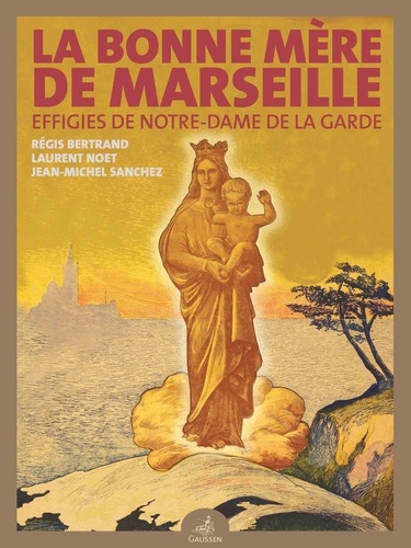 La Bonne Mère de Marseille. Effigies de Notre-Dame de la Garde