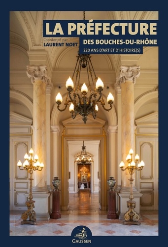 Laurent Noet - La préfecture des Bouches-du-Rhône - 220 ans d'art et d'histoire(s).