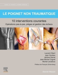 Laurent Obert et Jean Goubau - Le poignet non traumatique : 10 interventions courantes - Manuel de chirurgie du membre supérieur.