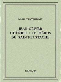 Laurent-Olivier David - Jean-Oliver Chénier : Le héros de Saint-Eustache.