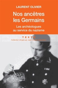 Laurent Olivier - Nos ancêtres les Germains - Les archéologues français et allemands au service du nazisme.