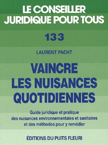 Laurent Pacht - Vaincre les nuisances quotidiennes - Guide juridique et pratique des nuisances environnementales et sanitaires et des méthodes pour y remédier.