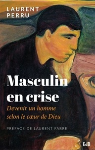 Laurent Perru - Masculin en crise - Devenir un homme selon le coeur de Dieu.