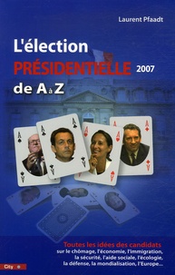 Laurent Pfaadt - L'élection Présidentielle 2007 de A à Z.