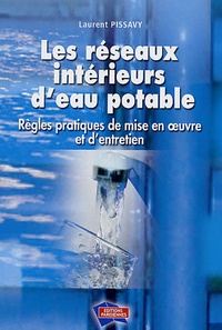 Laurent Pissavy - Les réseaux intérieurs d'eau potable - Règles pratiques de mise en oeuvre et d'entretien.