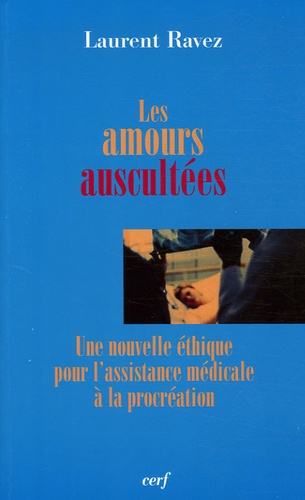 Laurent Ravez - Les amours auscultées - Une nouvelle éthique pour l'assistance médicale à la procréation.